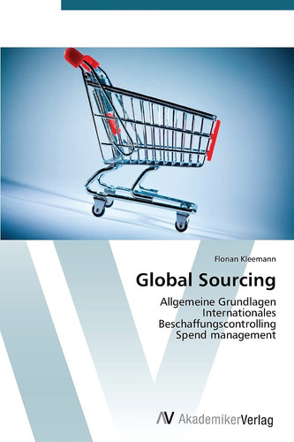Global Sourcing: Allgemeine Grundlagen Internationales Beschaffungscontrolling Spend management (German Edition)