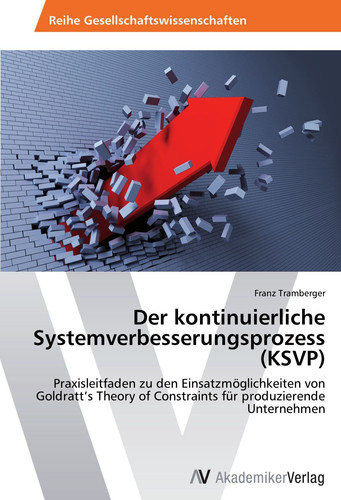 Der kontinuierliche Systemverbesserungsprozess (KSVP): Praxisleitfaden zu den Einsatzmöglichkeiten von Goldratt’s Theory of Constraints für produzierende Unternehmen (German Edition)
