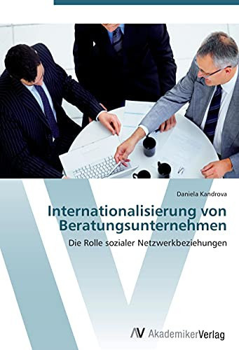 Internationalisierung von Beratungsunternehmen: Die Rolle sozialer Netzwerkbeziehungen (German Edition)