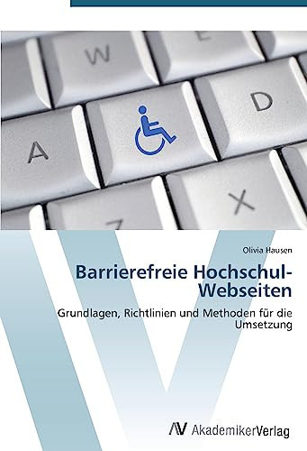 Barrierefreie Hochschul-Webseiten: Grundlagen, Richtlinien und Methoden für die Umsetzung (German Edition)