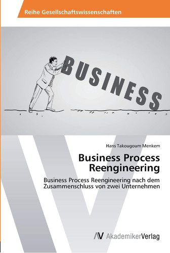 Business Process Reengineering: Business Process Reengineering nach dem Zusammenschluss von zwei Unternehmen (German Edition)
