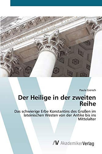 Der Heilige in der zweiten Reihe: Das schwierige Erbe Konstantins des Großen im lateinischen Westen von der Antike bis ins Mittelalter (German Edition)