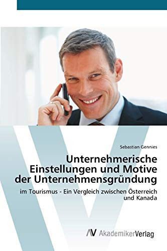 Unternehmerische Einstellungen und Motive der Unternehmensgründung: im Tourismus - Ein Vergleich zwischen Österreich und Kanada (German Edition)