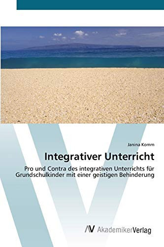 Integrativer Unterricht: Pro und Contra des integrativen Unterrichts für Grundschulkinder mit einer geistigen Behinderung (German Edition)