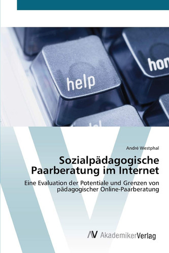 Sozialpädagogische Paarberatung im Internet: Eine Evaluation der Potentiale und Grenzen von pädagogischer Online-Paarberatung (German Edition)