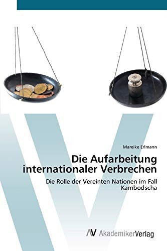 Die Aufarbeitung internationaler Verbrechen: Die Rolle der Vereinten Nationen im Fall Kambodscha (German Edition)