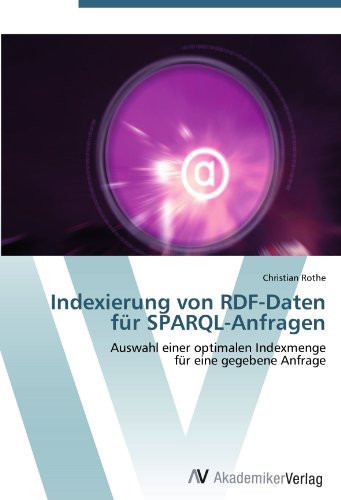 Indexierung von RDF-Daten für SPARQL-Anfragen: Auswahl einer optimalen Indexmenge für eine gegebene Anfrage (German Edition)