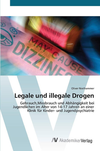 Legale und illegale Drogen: Gebrauch,Missbrauch und Abhängigkeit bei Jugendlichen im Alter von 14-17 Jahren an einer Klinik für Kinder- und Jugendpsychiatrie (German Edition)