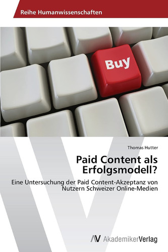 Paid Content als Erfolgsmodell?: Eine Untersuchung der Paid Content-Akzeptanz von Nutzern Schweizer Online-Medien (German Edition)