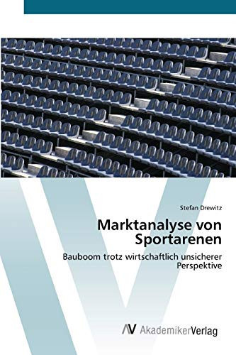 Marktanalyse von Sportarenen: Bauboom trotz wirtschaftlich unsicherer Perspektive (German Edition)