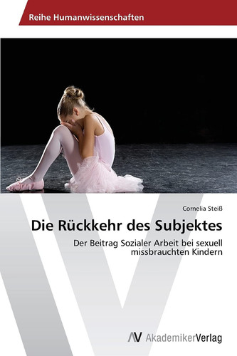 Die Rückkehr des Subjektes: Der Beitrag Sozialer Arbeit bei sexuell missbrauchten Kindern (German Edition)