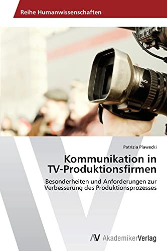 Kommunikation in TV-Produktionsfirmen: Besonderheiten und Anforderungen zur Verbesserung des Produktionsprozesses (German Edition)