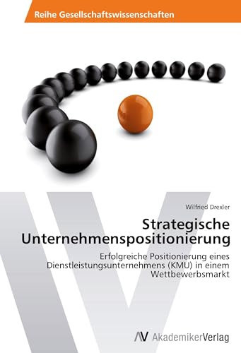 Strategische Unternehmenspositionierung: Erfolgreiche Positionierung eines Dienstleistungsunternehmens (KMU) in einem Wettbewerbsmarkt (German Edition)
