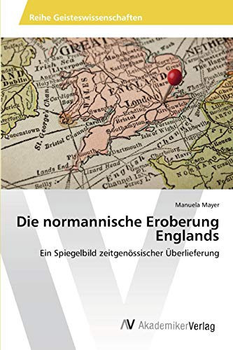 Die normannische Eroberung Englands: Ein Spiegelbild zeitgenössischer Überlieferung (German Edition)