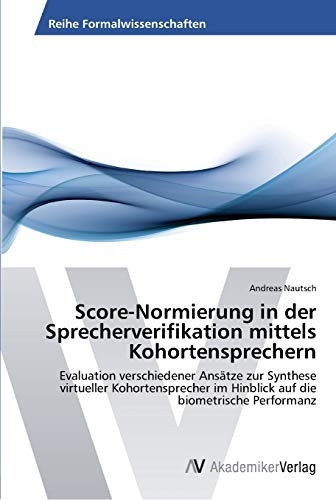 Score-Normierung in der Sprecherverifikation mittels Kohortensprechern: Evaluation verschiedener Ansätze zur Synthese virtueller Kohortensprecher im ... die biometrische Performanz (German Edition)