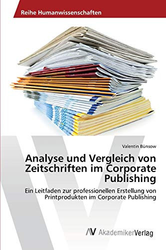 Analyse und Vergleich von Zeitschriften im Corporate Publishing: Ein Leitfaden zur professionellen Erstellung von Printprodukten im Corporate Publishing (German Edition)