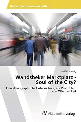 Wandsbeker Marktplatz - Soul of the City?: Eine ethnographische Untersuchung zur Produktion von Öffentlichkeit (German Edition)