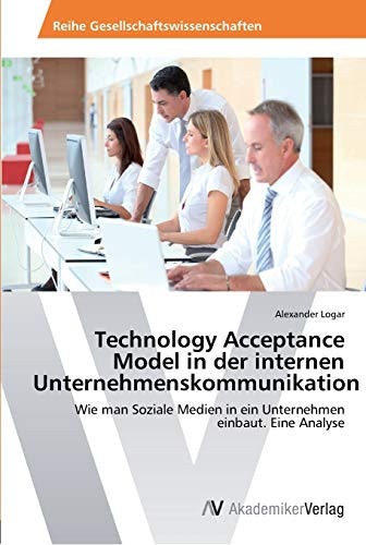 Technology Acceptance Model in der internen Unternehmenskommunikation: Wie man Soziale Medien in ein Unternehmen einbaut. Eine Analyse (German Edition)