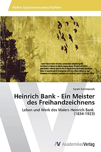 Heinrich Bank - Ein Meister des Freihandzeichnens: Leben und Werk des Malers Heinrich Bank (1834-1923) (German Edition)