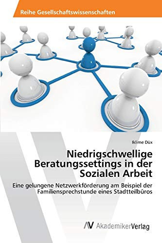 Niedrigschwellige Beratungssettings in der Sozialen Arbeit: Eine gelungene Netzwerkförderung am Beispiel der Familiensprechstunde eines Stadtteilbüros (German Edition)