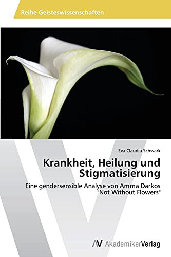 Krankheit, Heilung und Stigmatisierung: Eine gendersensible Analyse von Amma Darkos "Not Without Flowers" (German Edition)