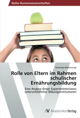 Rolle von Eltern im Rahmen schulischer Ernährungsbildung: Eine Analyse dreier Experteninterviews unterschiedlicher Bildungsinstitutionen (German Edition)