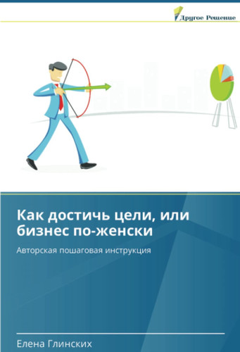 Как достичь цели, или бизнес по-женски: Авторская пошаговая инструкция (Russian Edition)
