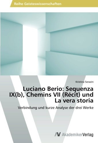 Luciano Berio: Sequenza IX(b), Chemins VII (Récit) und La vera storia: Verbindung und kurze Analyse der drei Werke (German Edition)