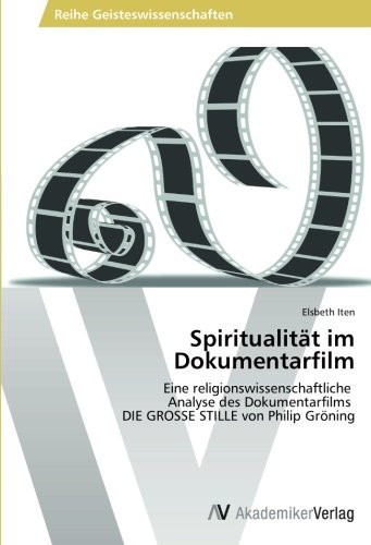 Spiritualität im Dokumentarfilm: Eine religionswissenschaftliche Analyse des Dokumentarfilms DIE GROSSE STILLE von Philip Gröning (German Edition)