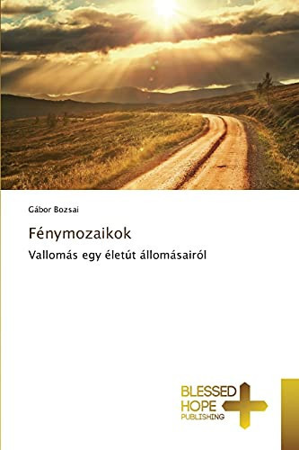 Fénymozaikok: Vallomás egy életút állomásairól (Hungarian Edition)