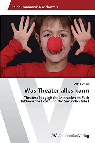 Was Theater alles kann: Theaterpädagogische Methoden im Fach Bildnerische Erziehung der Sekundarstufe I (German Edition)