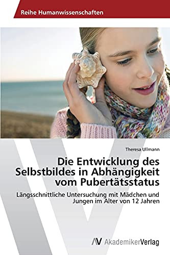 Die Entwicklung des Selbstbildes in Abhängigkeit vom Pubertätsstatus: Längsschnittliche Untersuchung mit Mädchen und Jungen im Alter von 12 Jahren (German Edition)