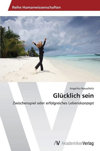 Glücklich sein: Zwischenspiel oder erfolgreiches Lebenskonzept (German Edition)