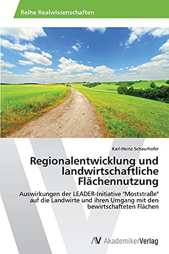 Regionalentwicklung und landwirtschaftliche Flächennutzung: Auswirkungen der LEADER-Initiative "Moststraße" auf die Landwirte und ihren Umgang mit den bewirtschafteten Flächen (German Edition)