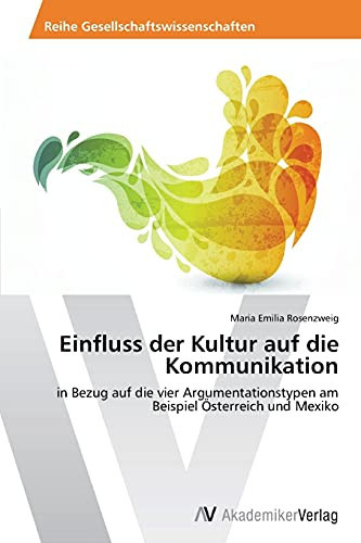 Einfluss der Kultur auf die Kommunikation: in Bezug auf die vier Argumentationstypen am Beispiel Österreich und Mexiko (German Edition)