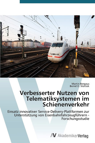 Verbesserter Nutzen von Telematiksystemen im Schienenverkehr: Einsatz innovativer Service-Delivery-Plattformen zur Unterstützung von Eisenbahnfahrzeugführern - Forschungsstudie (German Edition)