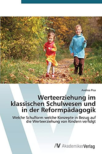 Werteerziehung im klassischen Schulwesen und in der Reformpädagogik: Welche Schulform welche Konzepte in Bezug auf die Werteerziehung von Kindern verfolgt (German Edition)