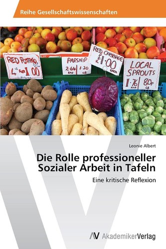 Die Rolle professioneller Sozialer Arbeit in Tafeln: Eine kritische Reflexion (German Edition)