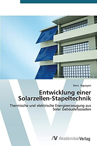 Entwicklung einer Solarzellen-Stapeltechnik: Thermische und elektrische Energieerzeugung aus Solar Gebäudefassaden (German Edition)