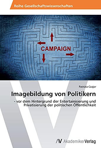 Imagebildung von Politikern: - vor dem Hintergrund der Entertainisierung und Privatisierung der politischen Öffentlichkeit (German Edition)
