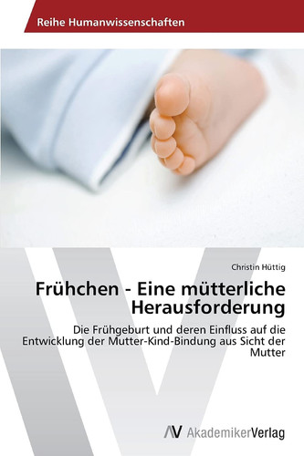 Frühchen - Eine mütterliche Herausforderung: Die Frühgeburt und deren Einfluss auf die Entwicklung der Mutter-Kind-Bindung aus Sicht der Mutter (German Edition)