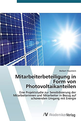 Mitarbeiterbeteiligung in Form von Photovoltaikanteilen: Eine Projektstudie zur Sensibilisierung der Mitarbeiterinnen und Mitarbeiter in Bezug auf schonenden Umgang mit Energie (German Edition)