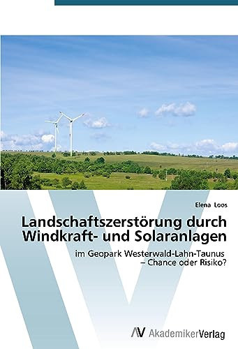 Landschaftszerstörung durch Windkraft- und Solaranlagen: im Geopark Westerwald-Lahn-Taunus – Chance oder Risiko? (German Edition)