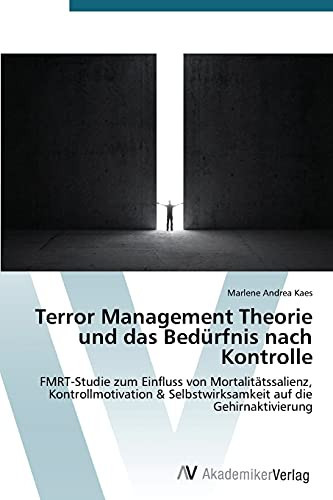 Terror Management Theorie und das Bedürfnis nach Kontrolle: FMRT-Studie zum Einfluss von Mortalitätssalienz, Kontrollmotivation & Selbstwirksamkeit auf die Gehirnaktivierung (German Edition)