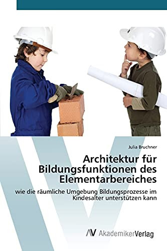 Architektur für Bildungsfunktionen des Elementarbereiches: wie die räumliche Umgebung Bildungsprozesse im Kindesalter unterstützen kann (German Edition)