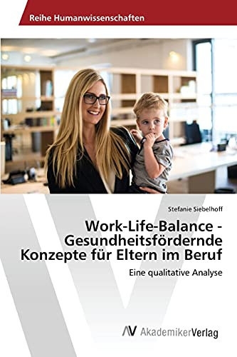 Work-Life-Balance - Gesundheitsfördernde Konzepte für Eltern im Beruf (German Edition)