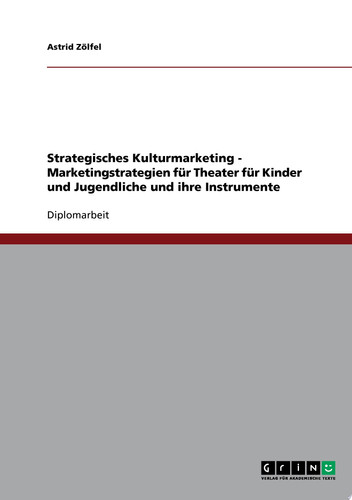 Strategisches Kulturmarketing - Marketingstrategien für Theater für Kinder und Jugendliche und ihre Instrumente