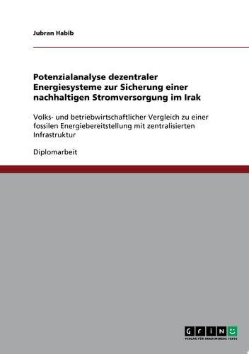 Potenzialanalyse dezentraler Energiesysteme zur Sicherung einer nachhaltigen Stromversorgung im Irak Volks- und betriebwirtschaftlicher Vergleich zu einer fossilen Energiebereitstellung mit zentralisierten Infrastruktur