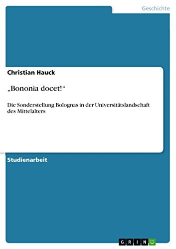 "Bononia docet!" Die Sonderstellung Bolognas in der Universitätslandschaft des Mittelalters