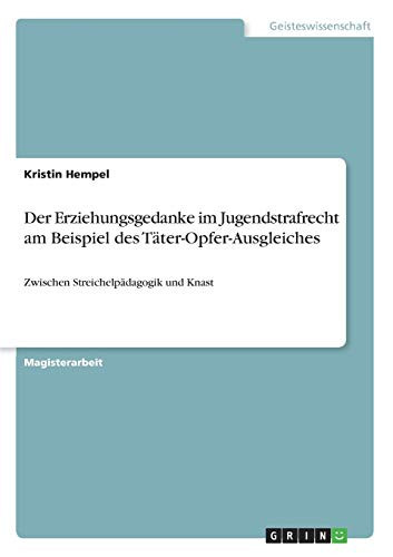 Der Erziehungsgedanke im Jugendstrafrecht am Beispiel des Täter-Opfer-Ausgleiches Zwischen Streichelpädagogik und Knast